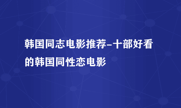 韩国同志电影推荐-十部好看的韩国同性恋电影