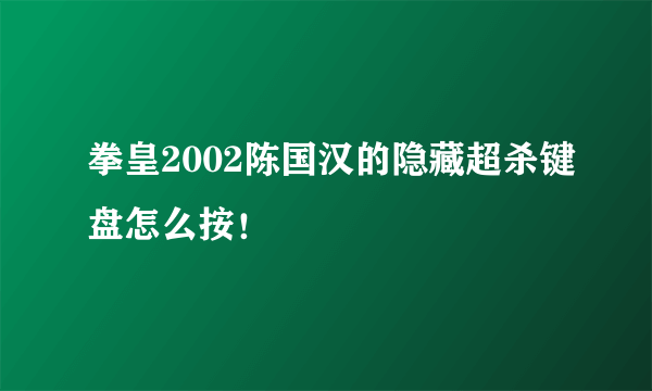 拳皇2002陈国汉的隐藏超杀键盘怎么按！