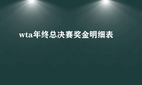 wta年终总决赛奖金明细表