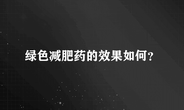 绿色减肥药的效果如何？