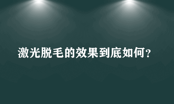 激光脱毛的效果到底如何？