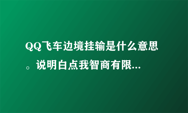 QQ飞车边境挂输是什么意思。说明白点我智商有限...