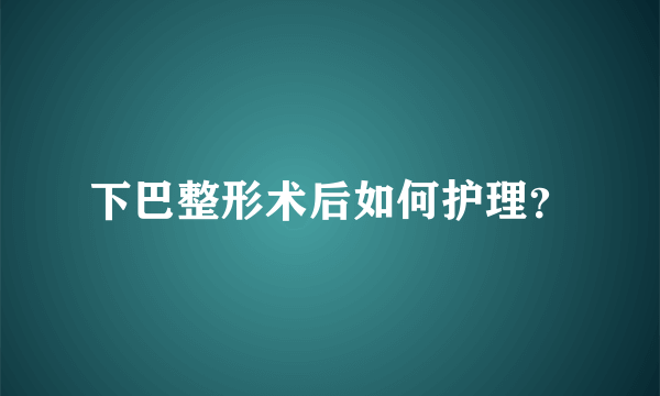 下巴整形术后如何护理？