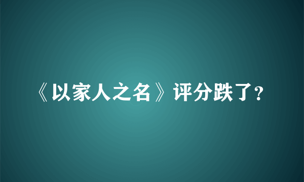 《以家人之名》评分跌了？