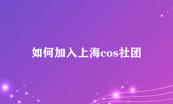 如何加入上海cos社团