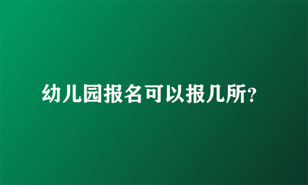 幼儿园报名可以报几所？