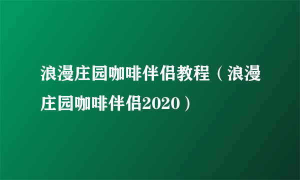 浪漫庄园咖啡伴侣教程（浪漫庄园咖啡伴侣2020）