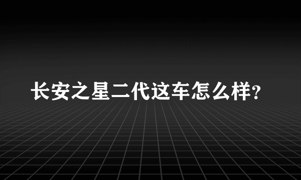 长安之星二代这车怎么样？