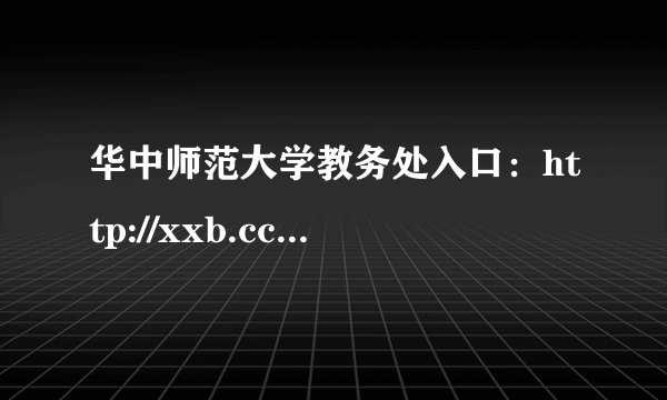 华中师范大学教务处入口：http://xxb.ccnu.edu.cn/