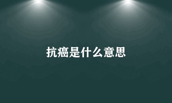 抗癌是什么意思