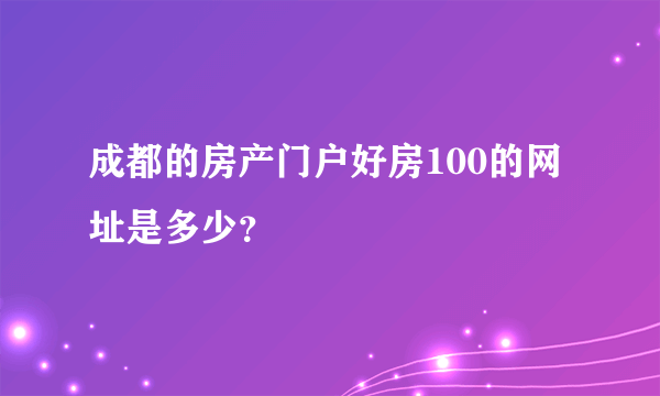 成都的房产门户好房100的网址是多少？