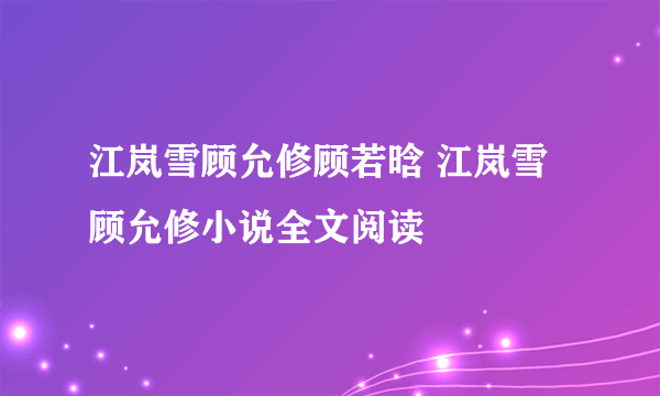 江岚雪顾允修顾若晗 江岚雪顾允修小说全文阅读