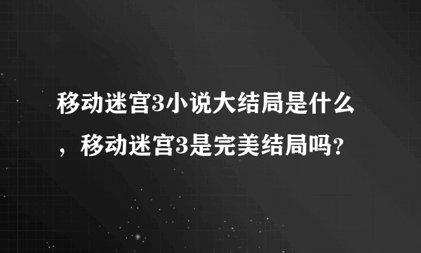 移动迷宫3小说大结局是什么，移动迷宫3是完美结局吗？