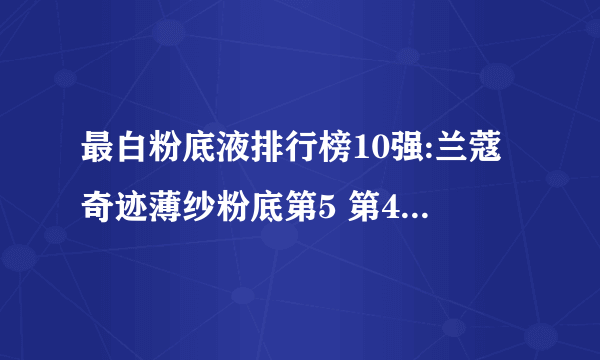 最白粉底液排行榜10强:兰蔻奇迹薄纱粉底第5 第4隔离又防晒