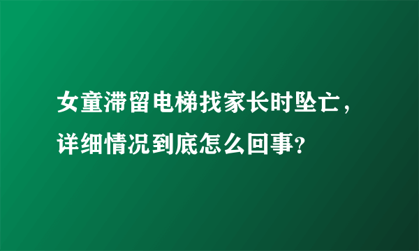 女童滞留电梯找家长时坠亡，详细情况到底怎么回事？