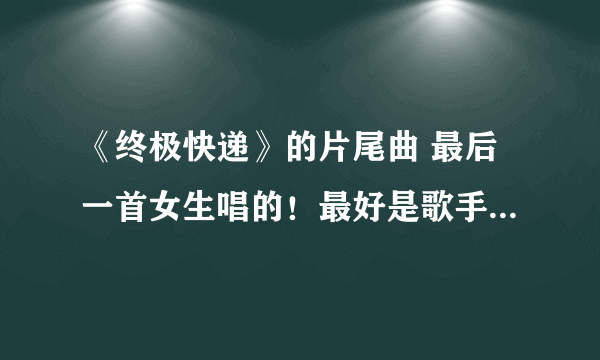 《终极快递》的片尾曲 最后一首女生唱的！最好是歌手、歌名+链接！