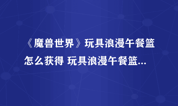 《魔兽世界》玩具浪漫午餐篮怎么获得 玩具浪漫午餐篮获取方法