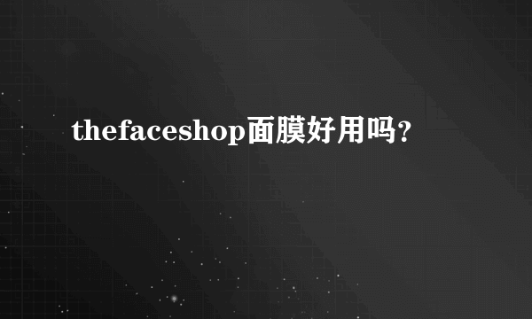 thefaceshop面膜好用吗？