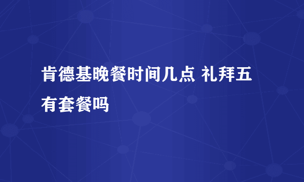 肯德基晚餐时间几点 礼拜五有套餐吗