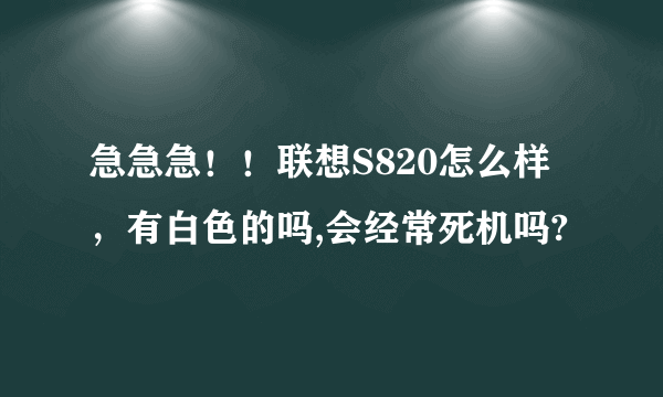 急急急！！联想S820怎么样，有白色的吗,会经常死机吗?