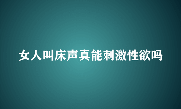 女人叫床声真能刺激性欲吗