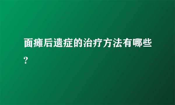 面瘫后遗症的治疗方法有哪些?