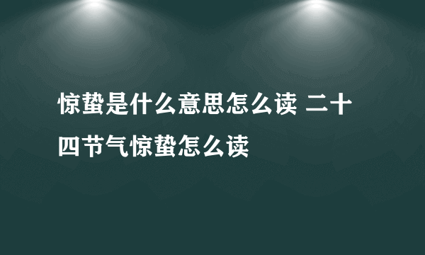 惊蛰是什么意思怎么读 二十四节气惊蛰怎么读