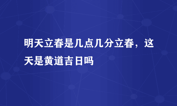 明天立春是几点几分立春，这天是黄道吉日吗