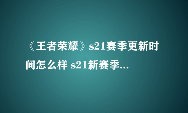 《王者荣耀》s21赛季更新时间怎么样 s21新赛季开启时间公布