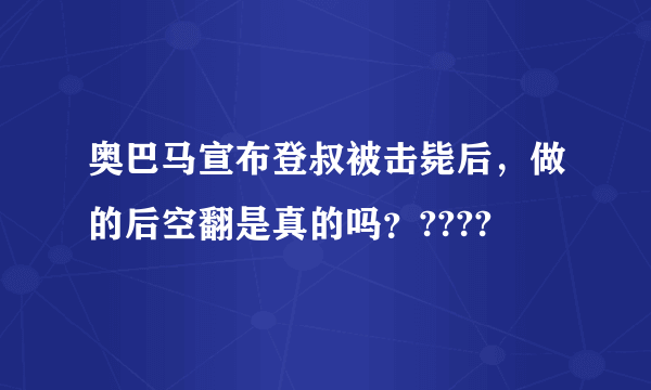 奥巴马宣布登叔被击毙后，做的后空翻是真的吗？????