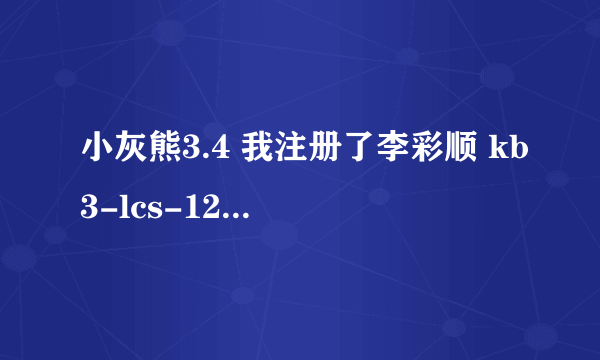 小灰熊3.4 我注册了李彩顺 kb3-lcs-1234567890 这个为什么注册不成功，下载字幕一分钟就没了。帮帮我吧