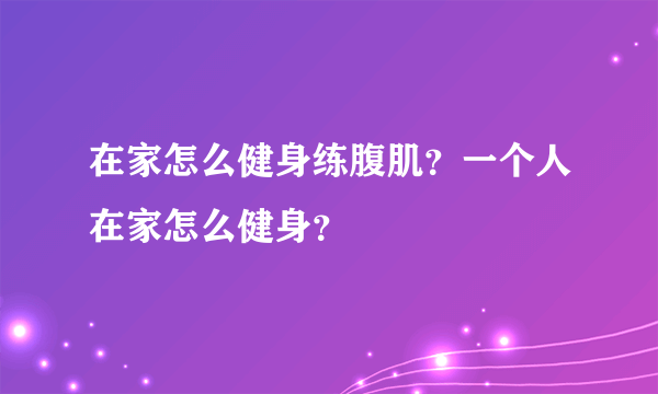 在家怎么健身练腹肌？一个人在家怎么健身？