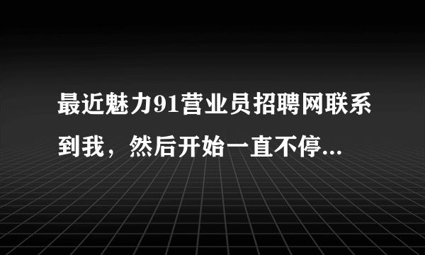 最近魅力91营业员招聘网联系到我，然后开始一直不停打电话，有没有人知道他们招聘效果怎么样？