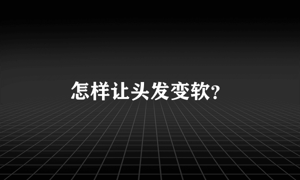 怎样让头发变软？