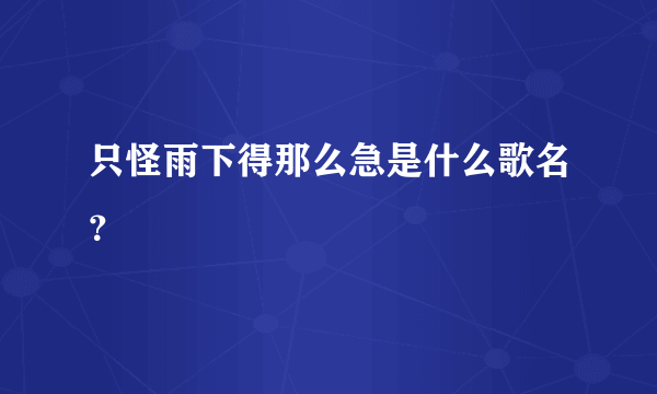 只怪雨下得那么急是什么歌名？