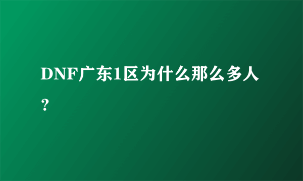 DNF广东1区为什么那么多人？