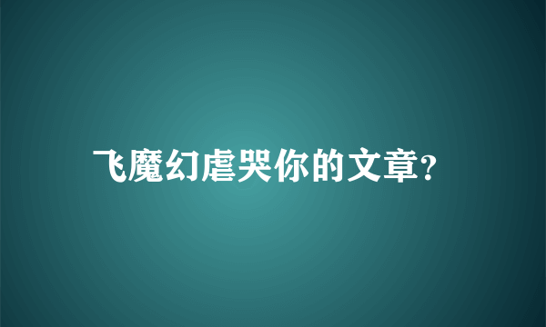 飞魔幻虐哭你的文章？