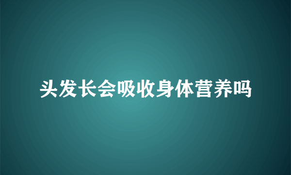 头发长会吸收身体营养吗