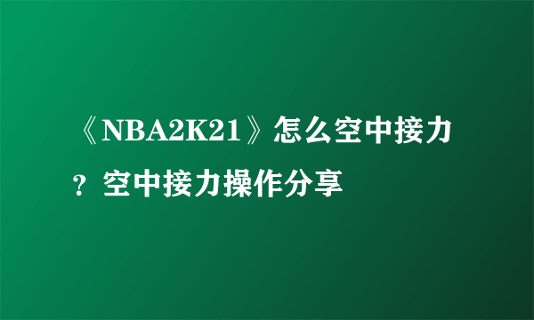 《NBA2K21》怎么空中接力？空中接力操作分享