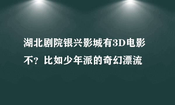 湖北剧院银兴影城有3D电影不？比如少年派的奇幻漂流