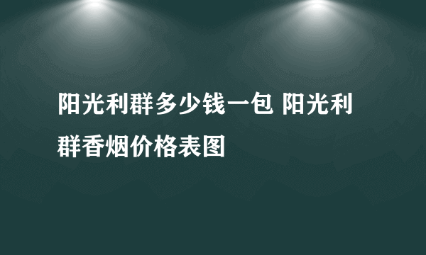 阳光利群多少钱一包 阳光利群香烟价格表图