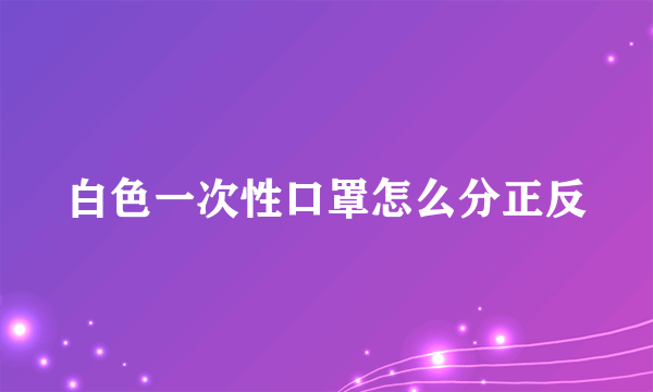 白色一次性口罩怎么分正反