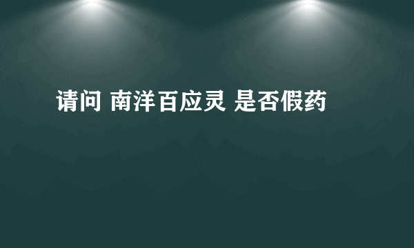 请问 南洋百应灵 是否假药