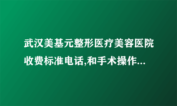 武汉美基元整形医疗美容医院收费标准电话,和手术操作之后案例日记认真看看