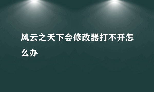 风云之天下会修改器打不开怎么办