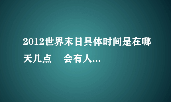 2012世界末日具体时间是在哪天几点    会有人存活吗？