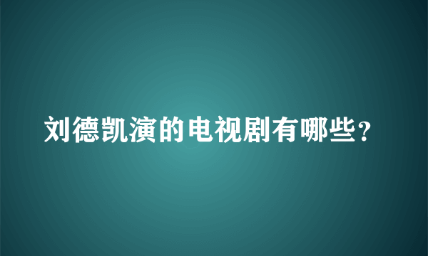 刘德凯演的电视剧有哪些？