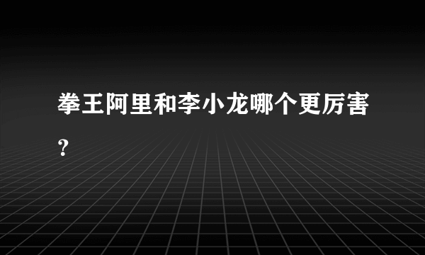 拳王阿里和李小龙哪个更厉害？