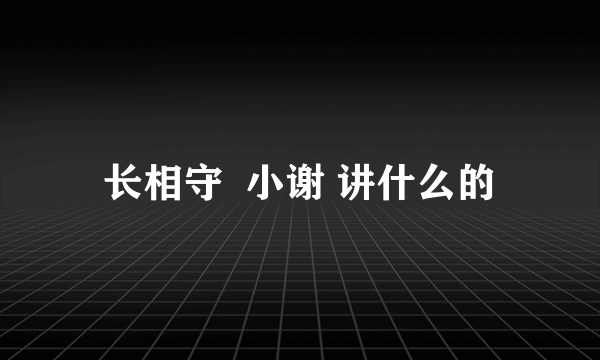 长相守  小谢 讲什么的