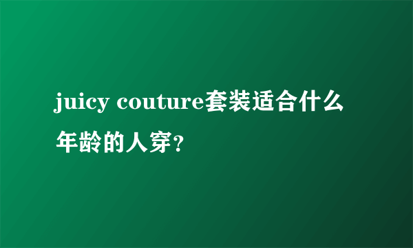 juicy couture套装适合什么年龄的人穿？